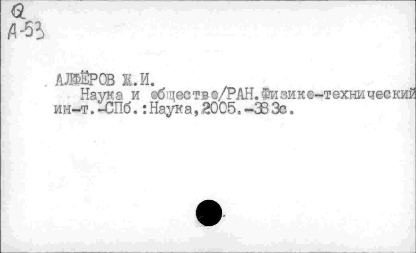 ﻿а А-5Ь
АЛФЁРОВ Ж. И.
Наука и обществ о/РАН. Физике-1 ин-т. -СПб.: Наук а, 2005. -ЗВ Зе.